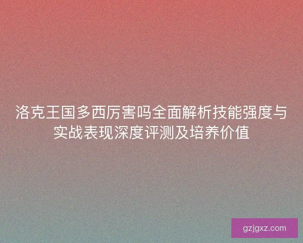 洛克王国多西厉害吗全面解析技能强度与实战表现深度评测及培养价值