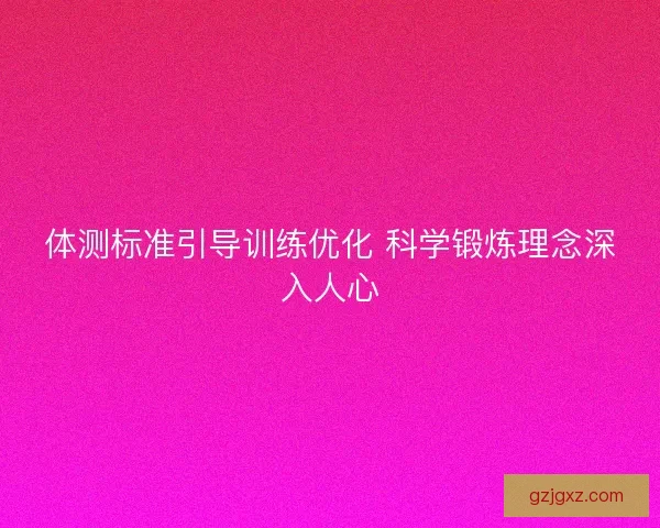 体测标准引导训练优化 科学锻炼理念深入人心